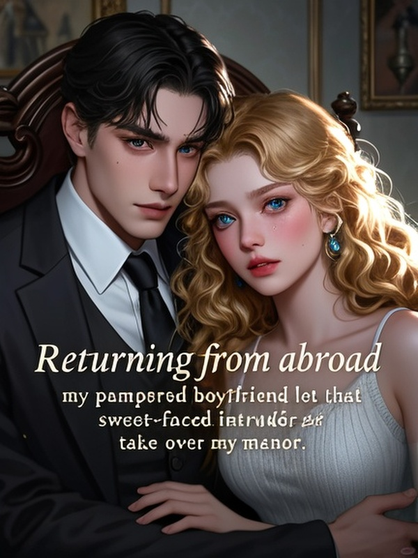 Returning from abroad, my pampered boyfriend let that sweet-faced intruder take over my manor.