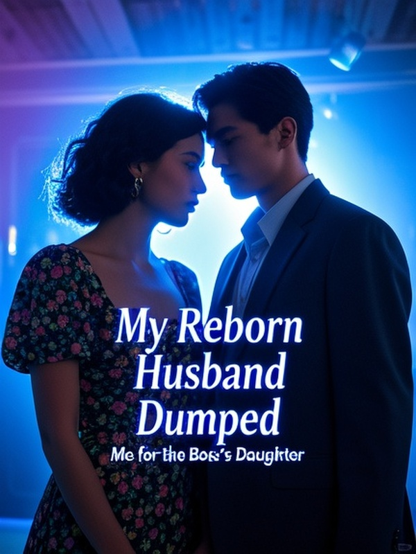 My Reborn Husband Dumped Me for the Boss's Daughter My Reborn Husband Dumped Me for the Boss's Daughter