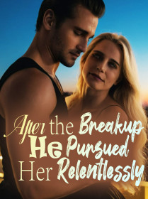 After the Breakup, He Pursued Her Relentlessly After the Breakup, He Pursued Her Relentlessly