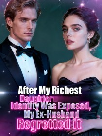 After My Richest Daughter Identity Was Exposed,My Ex-Husband Regretted it After My Richest Daughter Identity Was Exposed,My Ex-Husband Regretted it