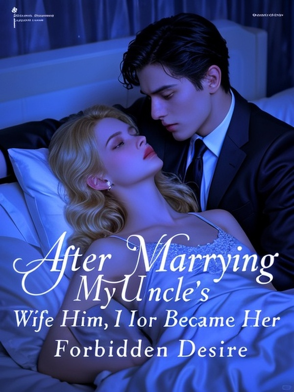 After Marrying My Uncle’s Wife for Him, I Became Her Forbidden Desire