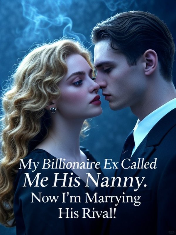 My Billionaire Ex Called Me His Nanny. Now I'm Marrying His Rival! My Billionaire Ex Called Me His Nanny. Now I'm Marrying His Rival!