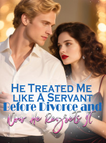 He Treated Me like A Servant Before Divorce and Now He Regrets It He Treated Me like A Servant Before Divorce and Now He Regrets It