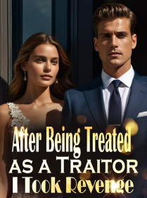 After Being Treated as a Traitor, I Took Revenge After Being Treated as a Traitor, I Took Revenge