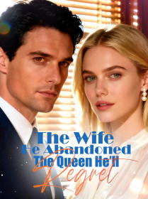 The Wife He Abandoned, The Queen He’ll Regret