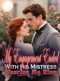 My Engagement Ended With His Mistress Wearing My Ring My Engagement Ended With His Mistress Wearing My Ring