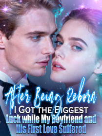 After Being Reborn, I Got the Biggest Luck while My Boyfriend and His First Love Suffered After Being Reborn, I Got the Biggest Luck while My Boyfriend and His First Love Suffered